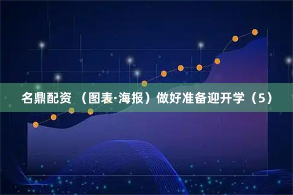 名鼎配资 （图表·海报）做好准备迎开学（5）