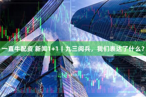 一直牛配资 新闻1+1丨九三阅兵，我们表达了什么？