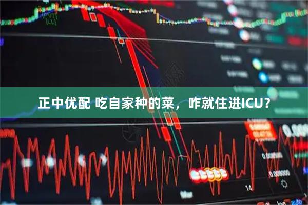 正中优配 吃自家种的菜，咋就住进ICU？
