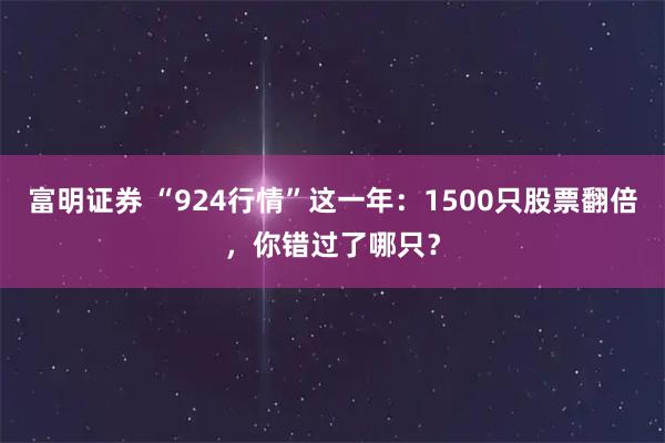富明证券 “924行情”这一年：1500只股票翻倍，你错过了哪只？
