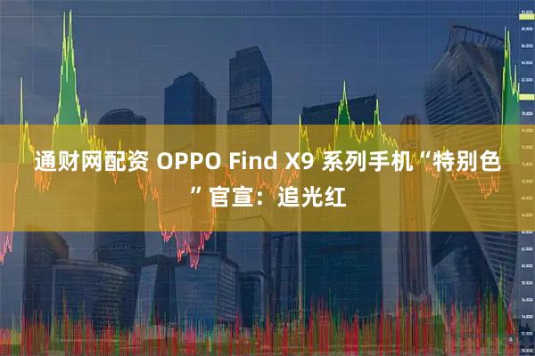 通财网配资 OPPO Find X9 系列手机“特别色”官宣：追光红