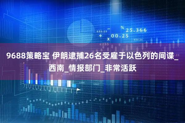 9688策略宝 伊朗逮捕26名受雇于以色列的间谍_西南_情报部门_非常活跃