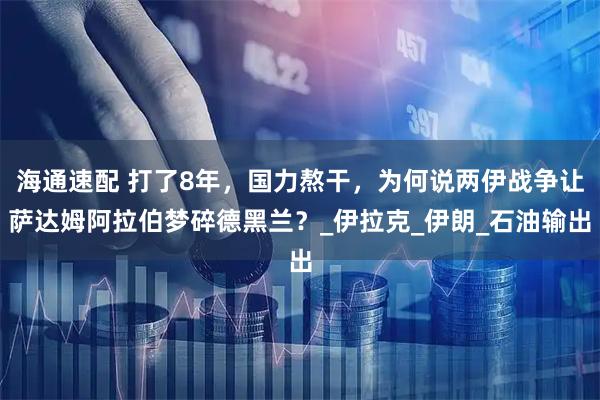 海通速配 打了8年，国力熬干，为何说两伊战争让萨达姆阿拉伯梦碎德黑兰？_伊拉克_伊朗_石油输出
