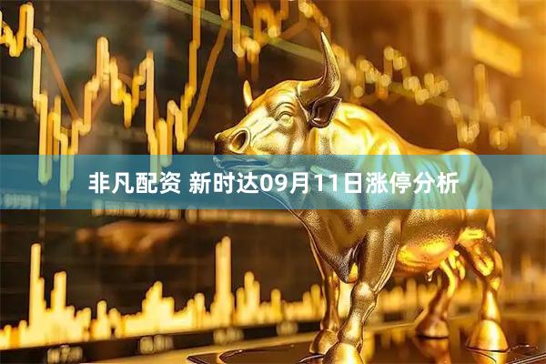 非凡配资 新时达09月11日涨停分析